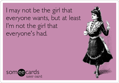 I may not be the girl that
everyone wants, but at least
I'm not the girl that
everyone's had.