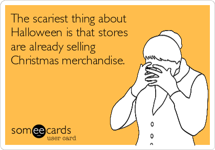 The scariest thing about Halloween is that stores are already selling Christmas merchandise.