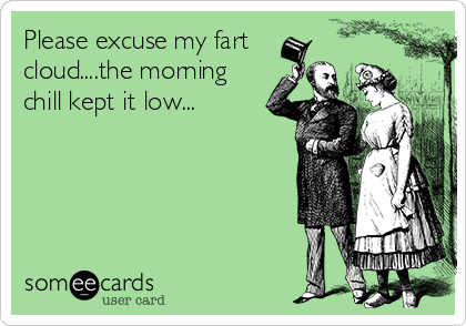 Please excuse my fart
cloud....the morning
chill kept it low...