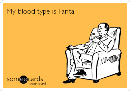 My blood type is Fanta.