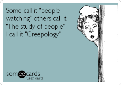 Some call it "people
watching" others call it
"The study of people" 
I call it "Creepology"