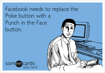 Facebook needs to replace the
Poke button with a
Punch in the Face
button.