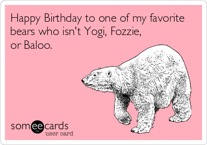 Happy Birthday to one of my favorite
bears who isn't Yogi, Fozzie,
or Baloo.
