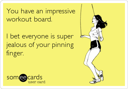 You have an impressive
workout board.

I bet everyone is super 
jealous of your pinning
finger.
 