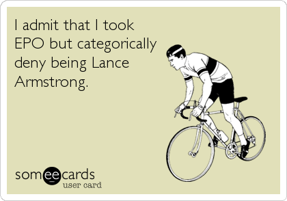I admit that I took 
EPO but categorically
deny being Lance
Armstrong.