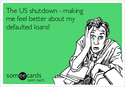 The US shutdown - making
me feel better about my
defaulted loans!