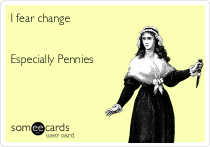 I fear change


Especially Pennies
