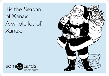 Tis the Season....
of Xanax. 
A whole lot of
Xanax.