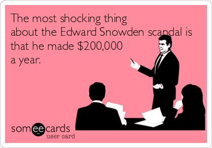 The most shocking thing
about the Edward Snowden scandal is
that he made $200,000
a year.