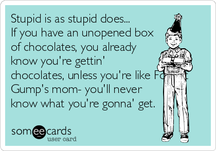 Stupid is as stupid does...
If you have an unopened box
of chocolates, you already
know you're gettin'
chocolates, unless you're like Forrest
Gump's%2