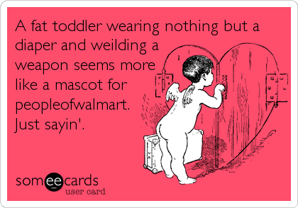 A fat toddler wearing nothing but a
diaper and weilding a
weapon seems more
like a mascot for 
peopleofwalmart.
Just sayin'.
