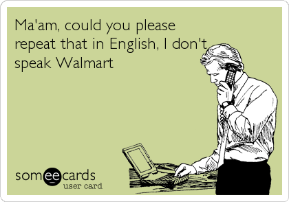 Ma'am, could you please
repeat that in English, I don't
speak Walmart