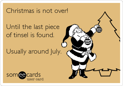 Christmas is not over!

Until the last piece
of tinsel is found.

Usually around July.