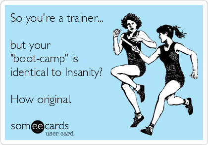 So you're a trainer...

but your
"boot-camp" is
identical to Insanity?

How original.