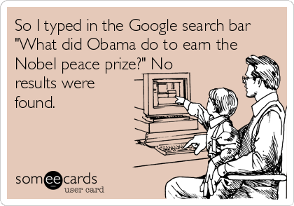 So I typed in the Google search bar
"What did Obama do to earn the
Nobel peace prize?" No
results were
found.