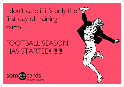 i don't care if it's only the
first day of training
camp.

FOOTBALL SEASON
HAS STARTED!!!!!!!!!!!!