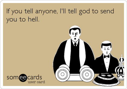 If you tell anyone, I'll tell god to send
you to hell.