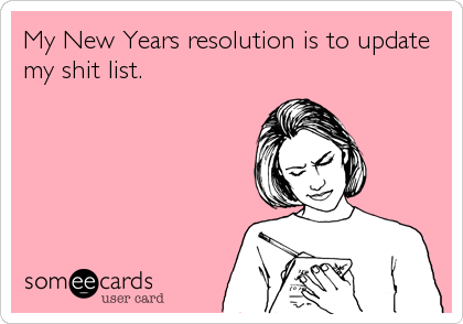My New Years resolution is to update
my shit list.