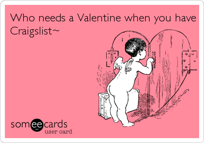 Who needs a Valentine when you have
Craigslist~