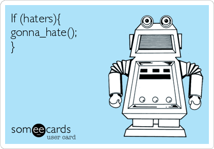 If (haters){
gonna_hate();
}