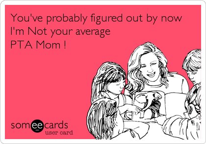 You've probably figured out by now  
I'm Not your average
PTA Mom !