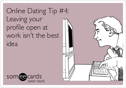 Online Dating Tip #4: 
Leaving your
profile open at
work isn't the best
idea