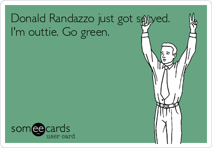 Donald Randazzo just got served.
I'm outtie. Go green.