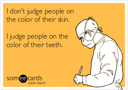 I don't judge people on
the color of their skin.

I judge people on the
color of their teeth.