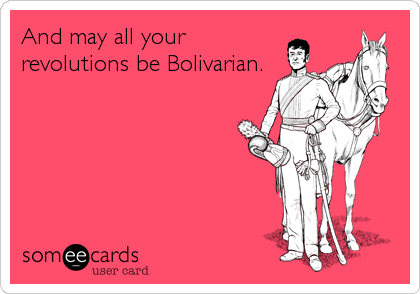 And may all your
revolutions be Bolivarian.