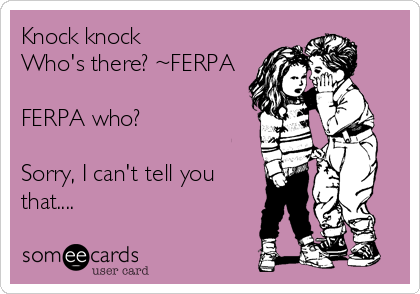 Knock knock
Who's there? ~FERPA

FERPA who?

Sorry, I can't tell you
that....