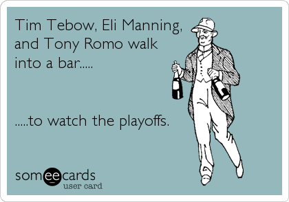 Tim Tebow, Eli Manning,
and Tony Romo walk
into a bar.....


.....to watch the playoffs.