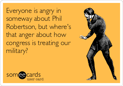 Everyone is angry in
someway about Phil
Robertson, but where's
that anger about how
congress is treating our
military?