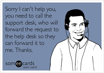 Sorry I Can T Help You You Need To Call The Support Desk Who