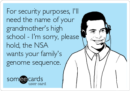 For security purposes, I'll
need the name of your
grandmother's high
school - I'm sorry, please
hold, the NSA
wants your family's
genome sequence.