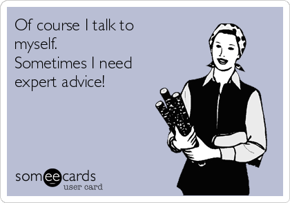 Of course I talk to
myself. 
Sometimes I need
expert advice!
