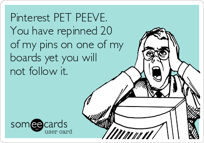 Pinterest PET PEEVE. 
You have repinned 20 
of my pins on one of my
boards yet you will
not follow it.