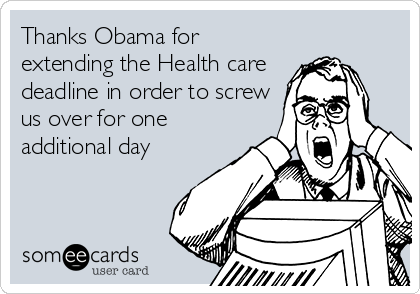 Thanks Obama for
extending the Health care
deadline in order to screw
us over for one
additional day