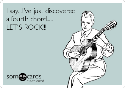 I say...I've just discovered
a fourth chord.....
LET'S ROCK!!!!