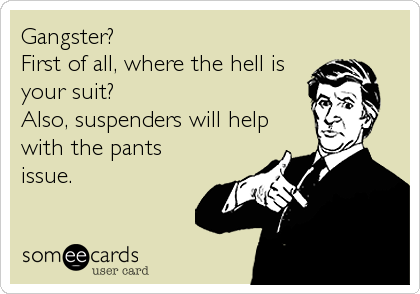Gangster? 
First of all, where the hell is
your suit?
Also, suspenders will help
with the pants
issue.