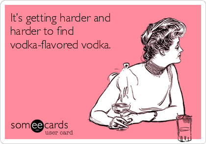 It’s getting harder and
harder to find
vodka-flavored vodka.