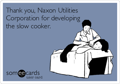 Thank you, Naxon Utilities
Corporation for developing
the slow cooker.