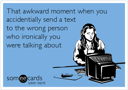 That awkward moment when you
accidentially send a text
to the wrong person
who ironically you
were talking about
