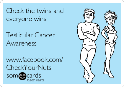 Check the twins and
everyone wins!

Testicular Cancer
Awareness  

www.facebook.com/
CheckYourNuts