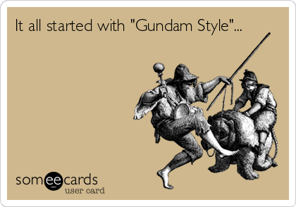 It all started with "Gundam Style"...
