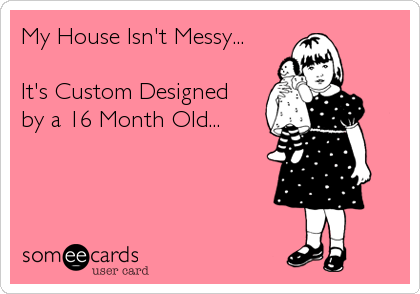 My House Isn't Messy...

It's Custom Designed
by a 16 Month Old...