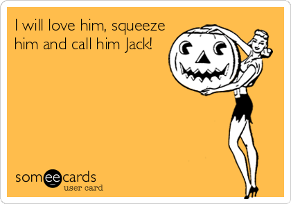 I will love him, squeeze
him and call him Jack!