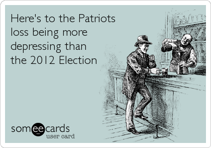 Here's to the Patriots
loss being more
depressing than
the 2012 Election