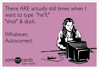 There ARE actually still times when I
want to type  "he'll,"
"shot" & duck.

Whatever,
Autocorrect.