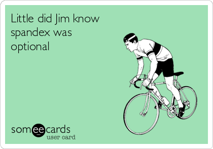Little did Jim know
spandex was
optional
