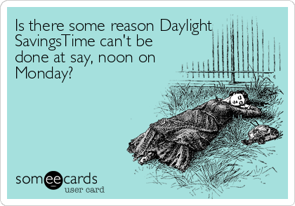 Is there some reason Daylight 
SavingsTime can't be
done at say, noon on
Monday?